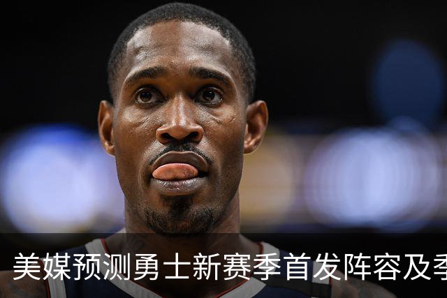 美媒预测勇士新赛季首发阵容及季后赛前景分析